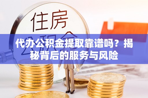 永胜代办公积金提取靠谱吗？揭秘背后的服务与风险