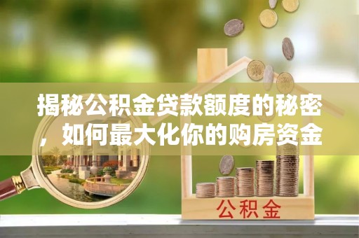 永胜揭秘公积金贷款额度的秘密，如何最大化你的购房资金