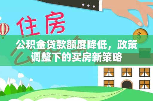 永胜公积金贷款额度降低，政策调整下的买房新策略