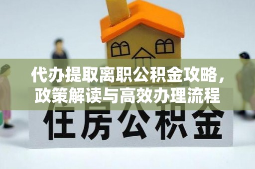 永胜代办提取离职公积金攻略，政策解读与高效办理流程