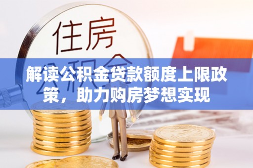 永胜解读公积金贷款额度上限政策，助力购房梦想实现