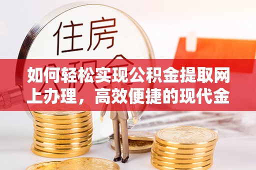 永胜如何轻松实现公积金提取网上办理，高效便捷的现代金融服务