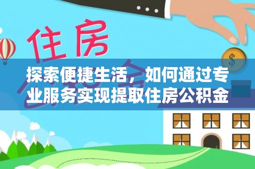 永胜探索便捷生活，如何通过专业服务实现提取住房公积金代办
