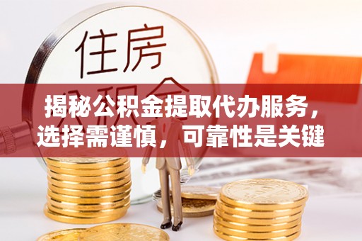 永胜揭秘公积金提取代办服务，选择需谨慎，可靠性是关键
