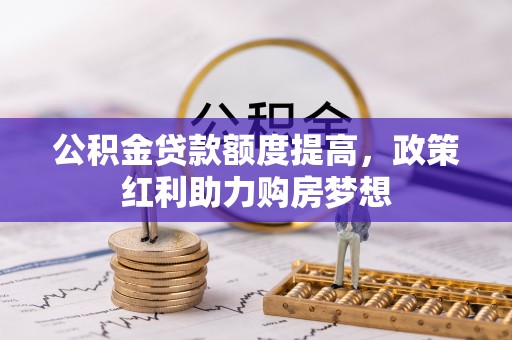 永胜公积金贷款额度提高，政策红利助力购房梦想