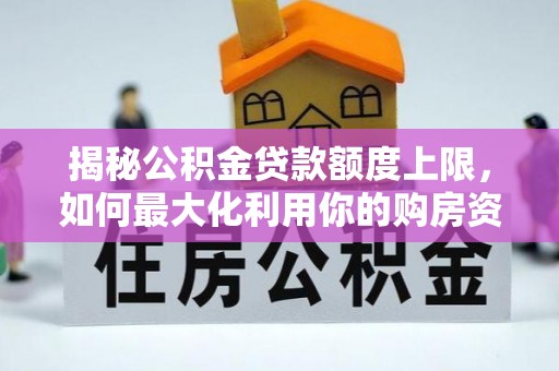 永胜揭秘公积金贷款额度上限，如何最大化利用你的购房资金？
