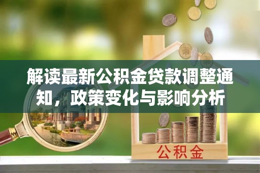 永胜解读最新公积金贷款调整通知，政策变化与影响分析