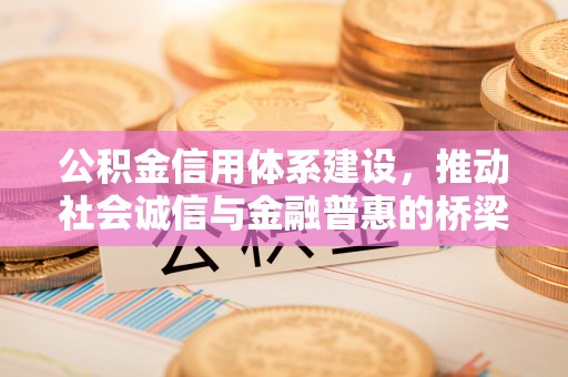 永胜公积金信用体系建设，推动社会诚信与金融普惠的桥梁
