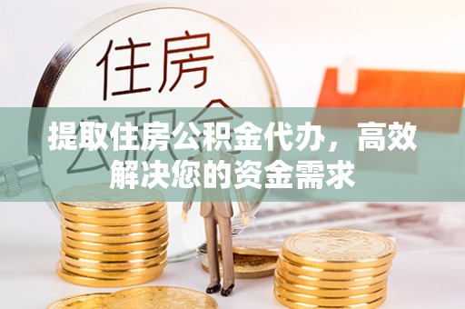 永胜提取住房公积金代办，高效解决您的资金需求