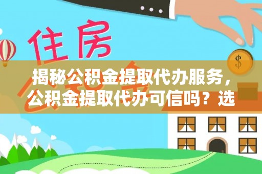 永胜揭秘公积金提取代办服务，公积金提取代办可信吗？选择前你需要知道的真相