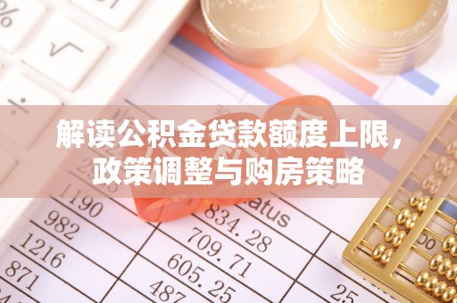 永胜解读公积金贷款额度上限，政策调整与购房策略