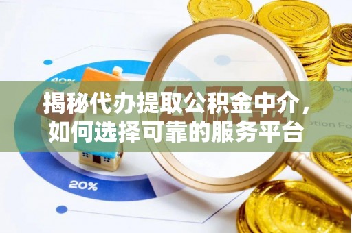 永胜揭秘代办提取公积金中介，如何选择可靠的服务平台
