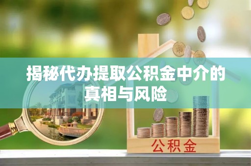 永胜揭秘代办提取公积金中介的真相与风险