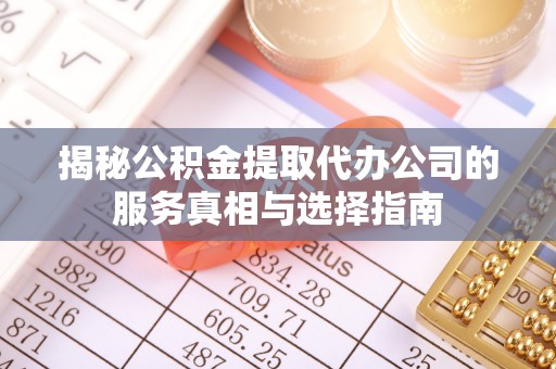 永胜揭秘公积金提取代办公司的服务真相与选择指南