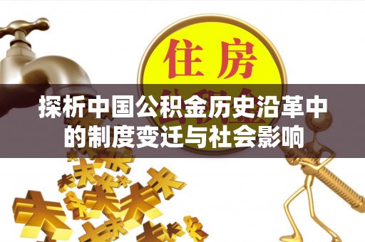 永胜探析中国公积金历史沿革中的制度变迁与社会影响