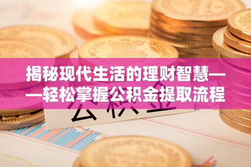 永胜揭秘现代生活的理财智慧——轻松掌握公积金提取流程的实用指南