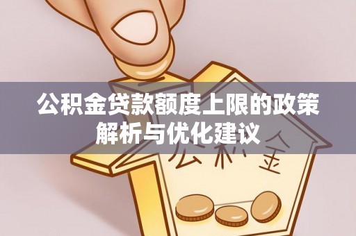 永胜公积金贷款额度上限的政策解析与优化建议