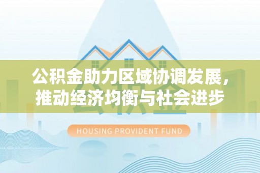 永胜公积金助力区域协调发展，推动经济均衡与社会进步