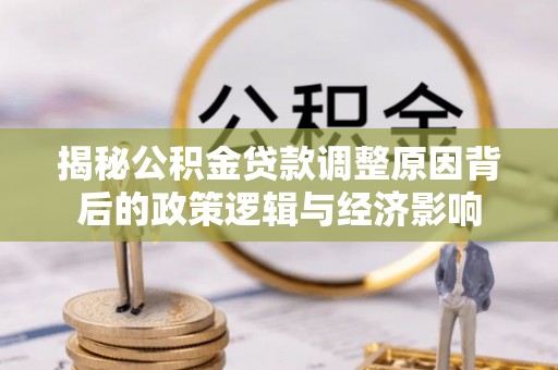 永胜揭秘公积金贷款调整原因背后的政策逻辑与经济影响