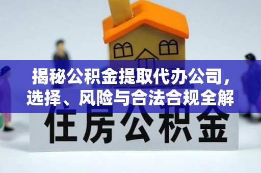 永胜揭秘公积金提取代办公司，选择、风险与合法合规全解析