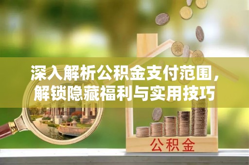 永胜深入解析公积金支付范围，解锁隐藏福利与实用技巧