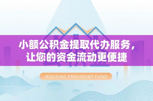 永胜小额公积金提取代办服务，让您的资金流动更便捷