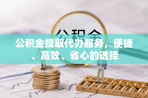 永胜公积金提取代办服务，便捷、高效、省心的选择