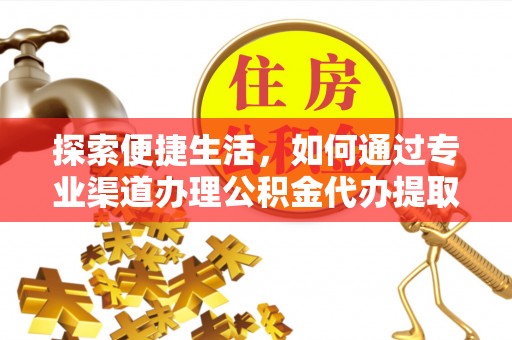 永胜探索便捷生活，如何通过专业渠道办理公积金代办提取业务