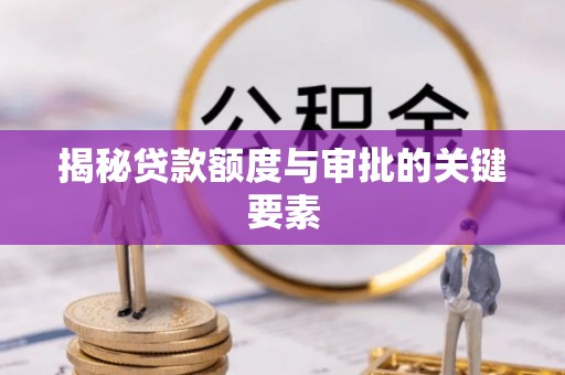 永胜揭秘贷款额度与审批的关键要素
