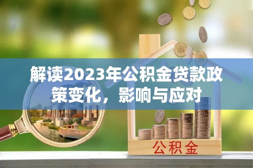 永胜解读2023年公积金贷款政策变化，影响与应对