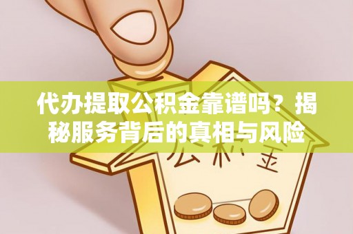 永胜代办提取公积金靠谱吗？揭秘服务背后的真相与风险