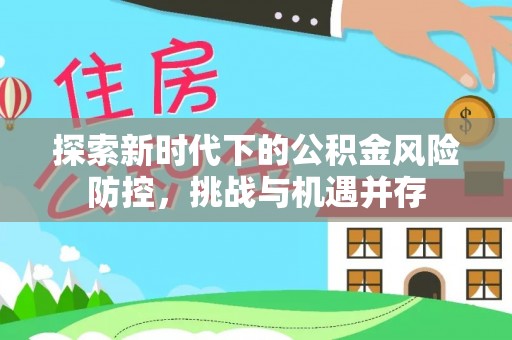 永胜探索新时代下的公积金风险防控，挑战与机遇并存