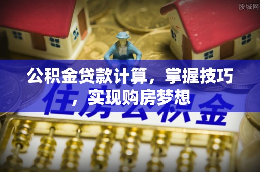 永胜公积金贷款计算，掌握技巧，实现购房梦想