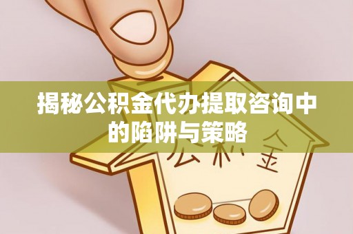 永胜揭秘公积金代办提取咨询中的陷阱与策略