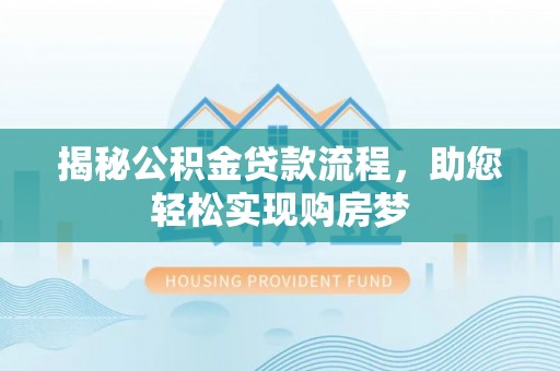永胜揭秘公积金贷款流程，助您轻松实现购房梦