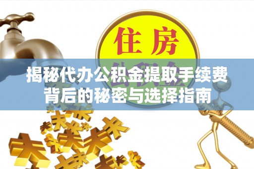 永胜揭秘代办公积金提取手续费背后的秘密与选择指南