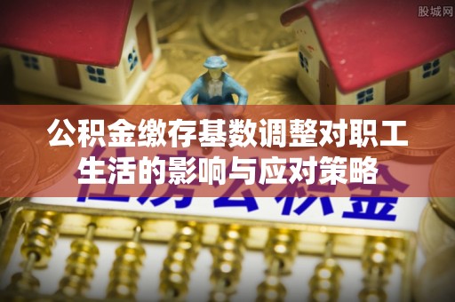 永胜公积金缴存基数调整对职工生活的影响与应对策略