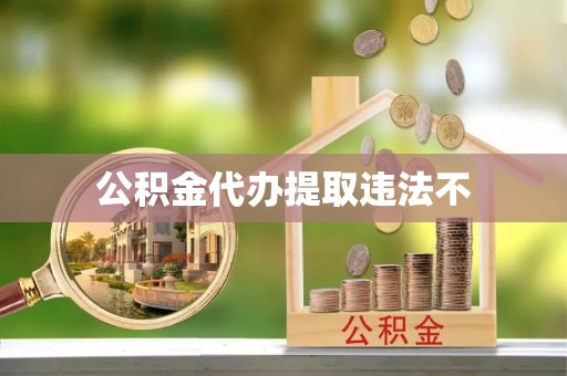 永胜公积金代办提取违法不