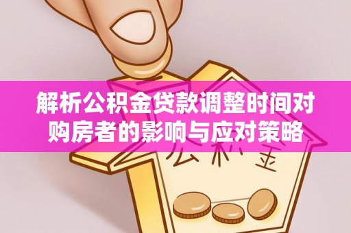 永胜解析公积金贷款调整时间对购房者的影响与应对策略