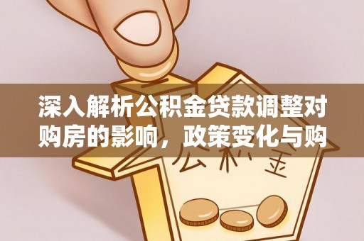 永胜深入解析公积金贷款调整对购房的影响，政策变化与购房者选择