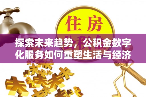 永胜探索未来趋势，公积金数字化服务如何重塑生活与经济