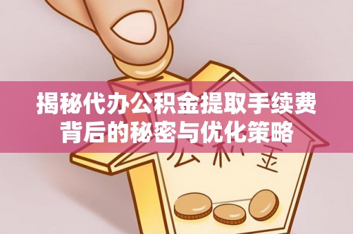 永胜揭秘代办公积金提取手续费背后的秘密与优化策略