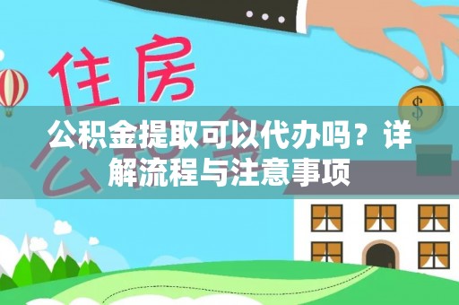 永胜公积金提取可以代办吗？详解流程与注意事项