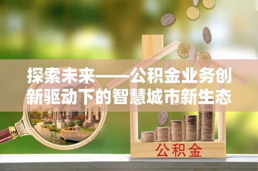 永胜探索未来——公积金业务创新驱动下的智慧城市新生态