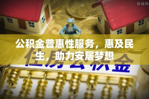 永胜公积金普惠性服务，惠及民生，助力安居梦想