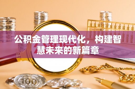 永胜公积金管理现代化，构建智慧未来的新篇章