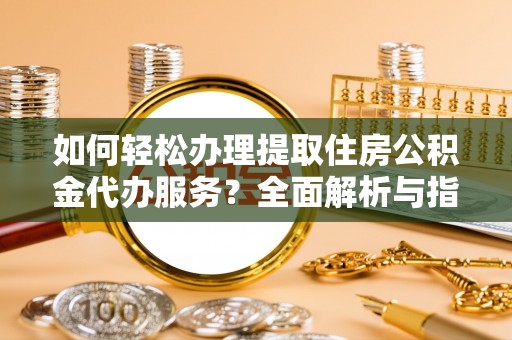 永胜如何轻松办理提取住房公积金代办服务？全面解析与指南