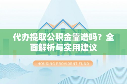 永胜代办提取公积金靠谱吗？全面解析与实用建议