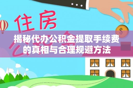 永胜揭秘代办公积金提取手续费的真相与合理规避方法