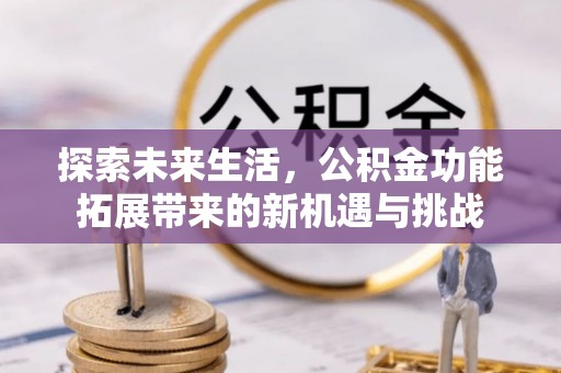 永胜探索未来生活，公积金功能拓展带来的新机遇与挑战